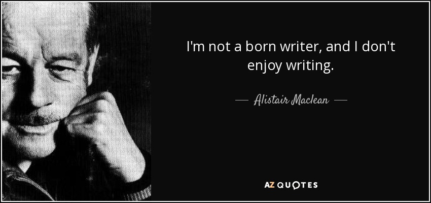 I'm not a born writer, and I don't enjoy writing. - Alistair Maclean