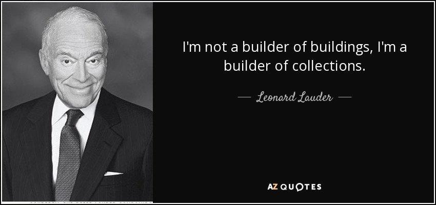 I'm not a builder of buildings, I'm a builder of collections. - Leonard Lauder