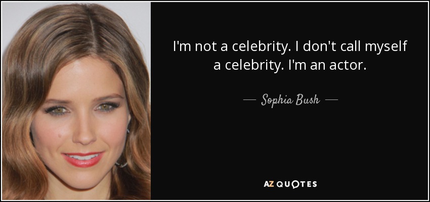 I'm not a celebrity. I don't call myself a celebrity. I'm an actor. - Sophia Bush