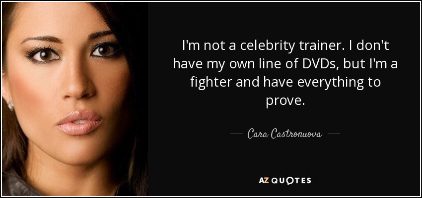 I'm not a celebrity trainer. I don't have my own line of DVDs, but I'm a fighter and have everything to prove. - Cara Castronuova