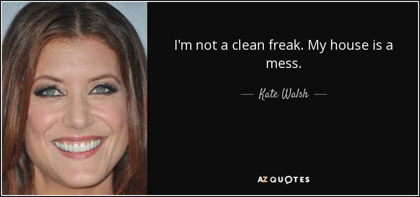 I'm not a clean freak. My house is a mess. - Kate Walsh
