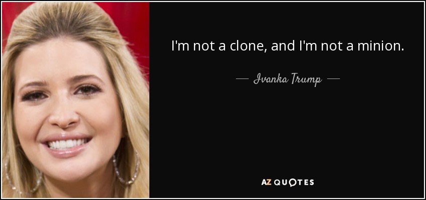 I'm not a clone, and I'm not a minion. - Ivanka Trump