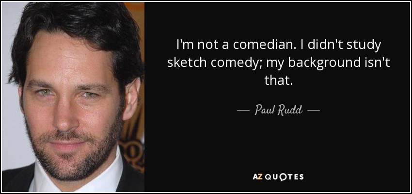 I'm not a comedian. I didn't study sketch comedy; my background isn't that. - Paul Rudd