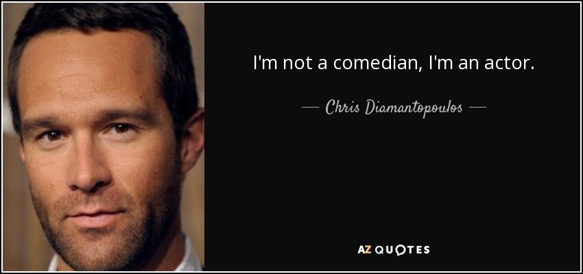 I'm not a comedian, I'm an actor. - Chris Diamantopoulos