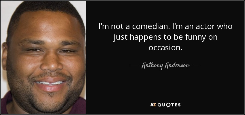 I'm not a comedian. I'm an actor who just happens to be funny on occasion. - Anthony Anderson