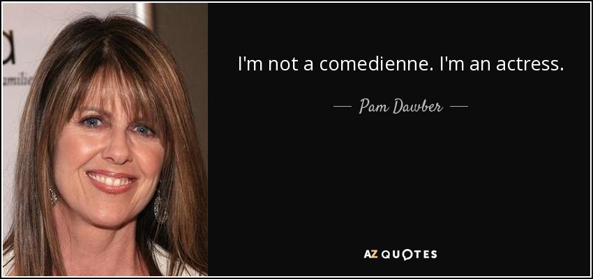 I'm not a comedienne. I'm an actress. - Pam Dawber