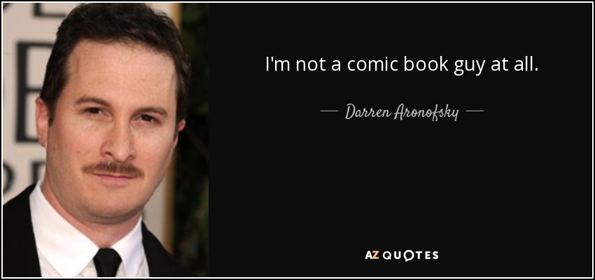 I'm not a comic book guy at all. - Darren Aronofsky