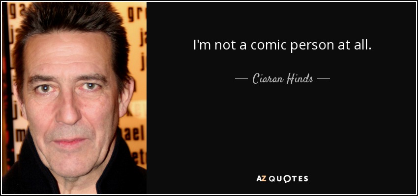 I'm not a comic person at all. - Ciaran Hinds