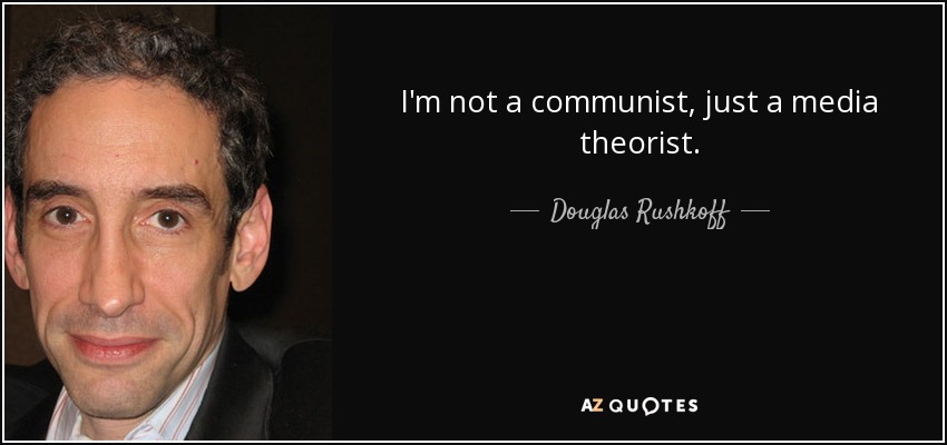 I'm not a communist, just a media theorist. - Douglas Rushkoff