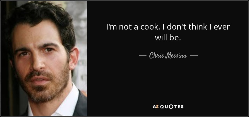 I'm not a cook. I don't think I ever will be. - Chris Messina