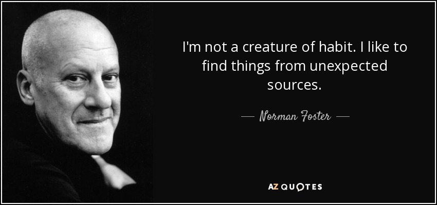 I'm not a creature of habit. I like to find things from unexpected sources. - Norman Foster