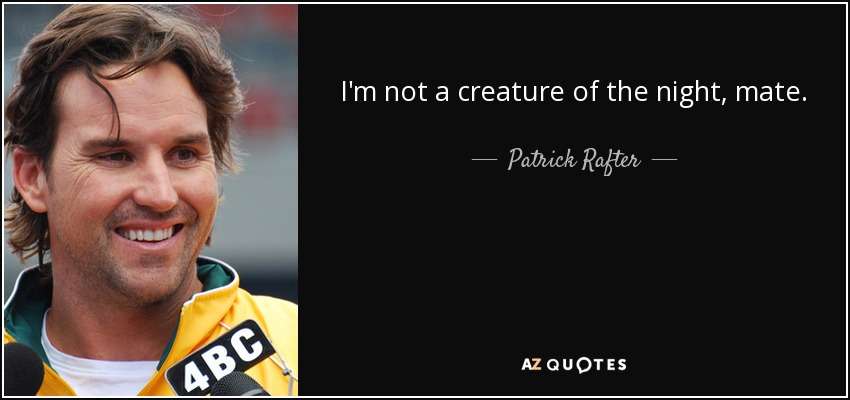 I'm not a creature of the night, mate. - Patrick Rafter