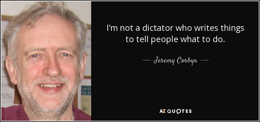 I'm not a dictator who writes things to tell people what to do. - Jeremy Corbyn
