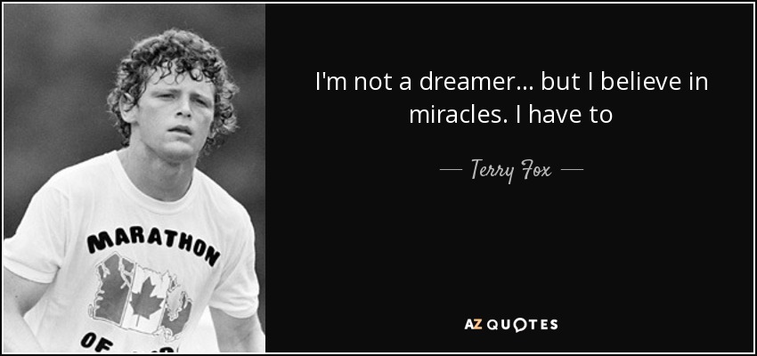I'm not a dreamer... but I believe in miracles. I have to - Terry Fox