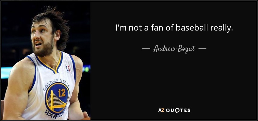 I'm not a fan of baseball really. - Andrew Bogut