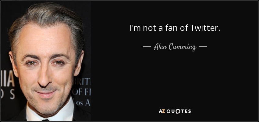 I'm not a fan of Twitter. - Alan Cumming
