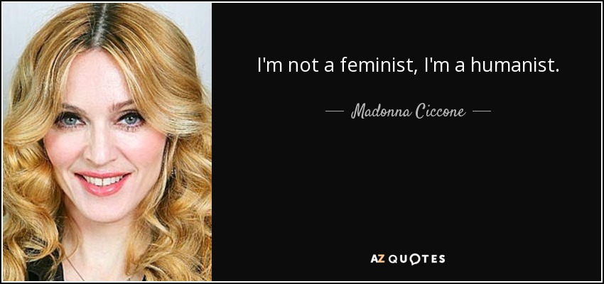 I'm not a feminist, I'm a humanist. - Madonna Ciccone