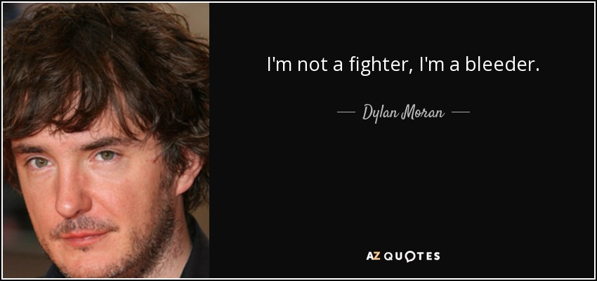 I'm not a fighter, I'm a bleeder. - Dylan Moran