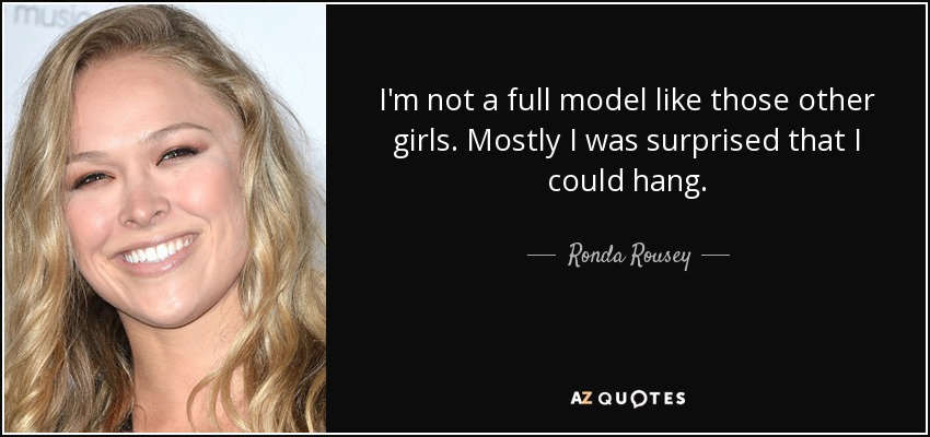 I'm not a full model like those other girls. Mostly I was surprised that I could hang. - Ronda Rousey