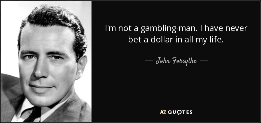 I'm not a gambling-man. I have never bet a dollar in all my life. - John Forsythe