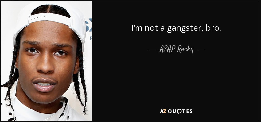 I'm not a gangster, bro. - ASAP Rocky