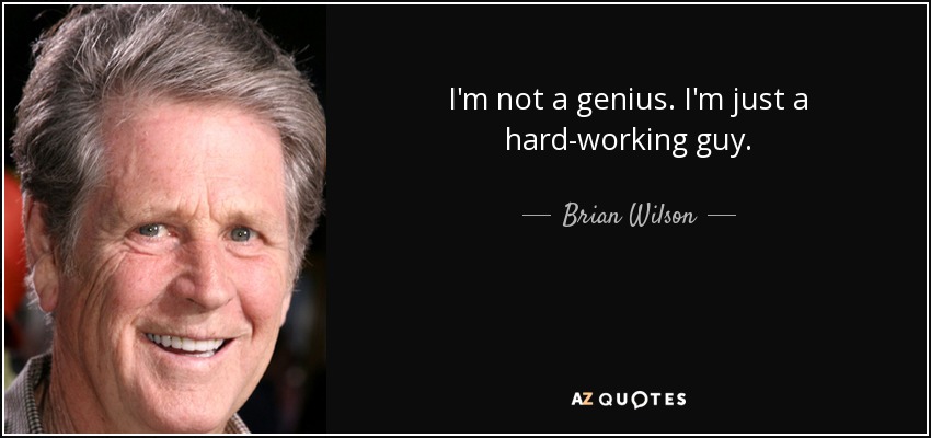 I'm not a genius. I'm just a hard-working guy. - Brian Wilson