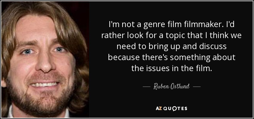 I'm not a genre film filmmaker. I'd rather look for a topic that I think we need to bring up and discuss because there's something about the issues in the film. - Ruben Ostlund