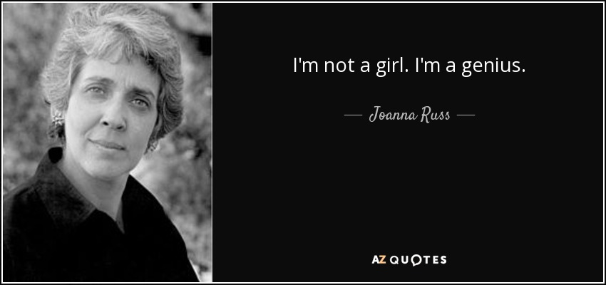 I'm not a girl. I'm a genius. - Joanna Russ