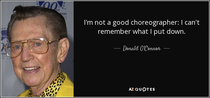 I'm not a good choreographer: I can't remember what I put down. - Donald O'Connor