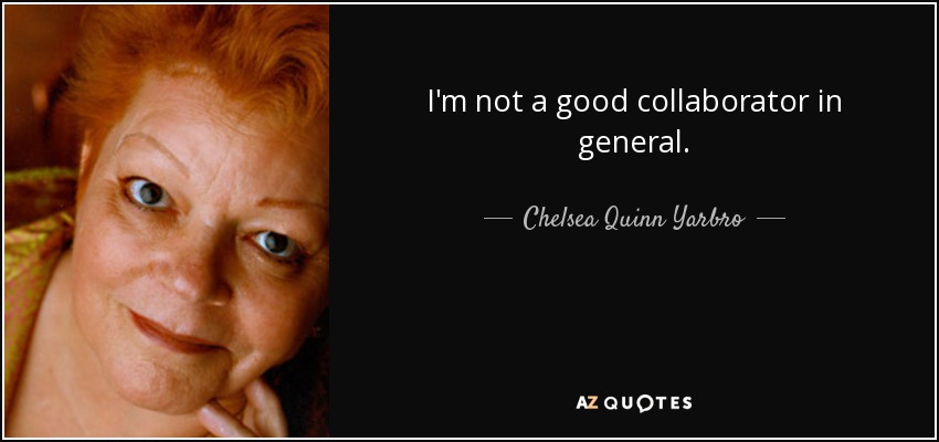 I'm not a good collaborator in general. - Chelsea Quinn Yarbro
