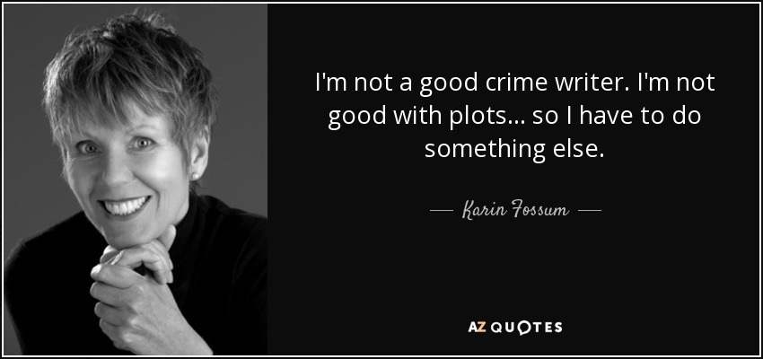 I'm not a good crime writer. I'm not good with plots... so I have to do something else. - Karin Fossum