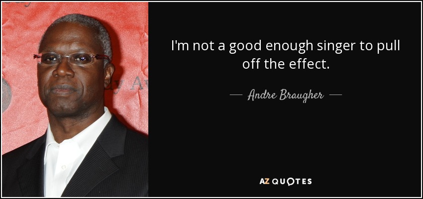 I'm not a good enough singer to pull off the effect. - Andre Braugher