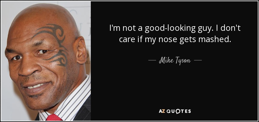 I'm not a good-looking guy. I don't care if my nose gets mashed. - Mike Tyson