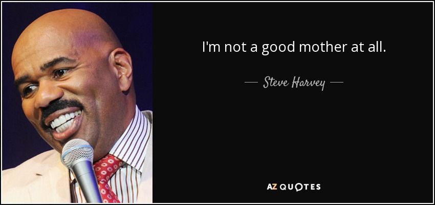 I'm not a good mother at all. - Steve Harvey