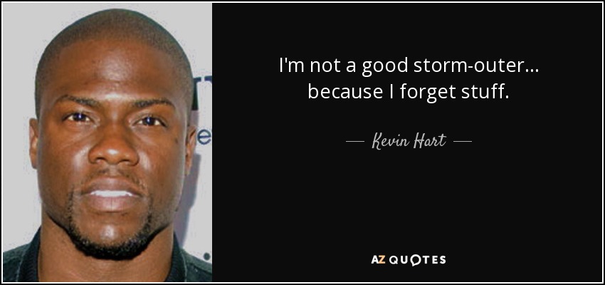 I'm not a good storm-outer... because I forget stuff. - Kevin Hart