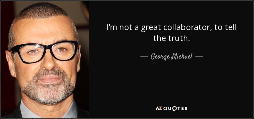 I'm not a great collaborator, to tell the truth. - George Michael