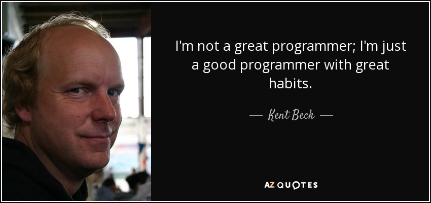 I'm not a great programmer; I'm just a good programmer with great habits. - Kent Beck