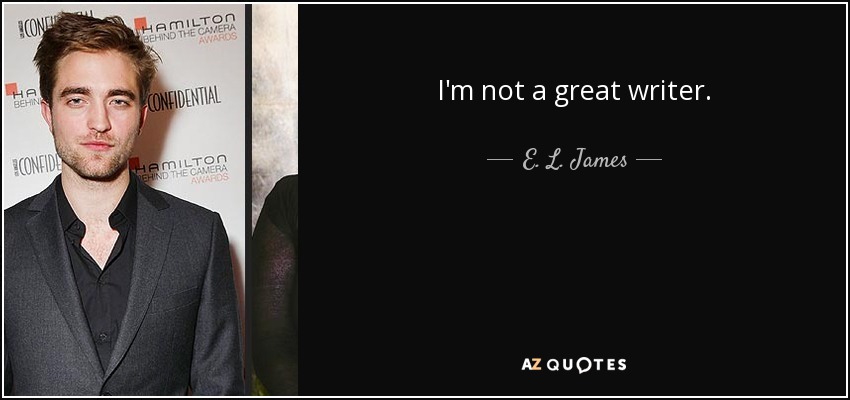 I'm not a great writer. - E. L. James