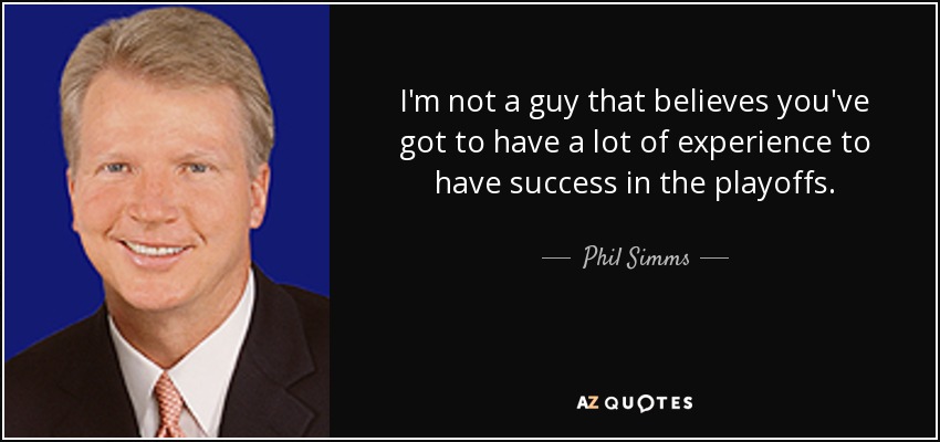 I'm not a guy that believes you've got to have a lot of experience to have success in the playoffs. - Phil Simms