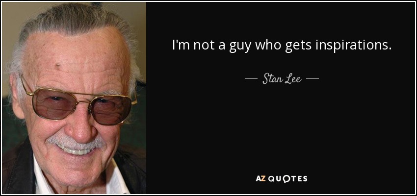 I'm not a guy who gets inspirations. - Stan Lee