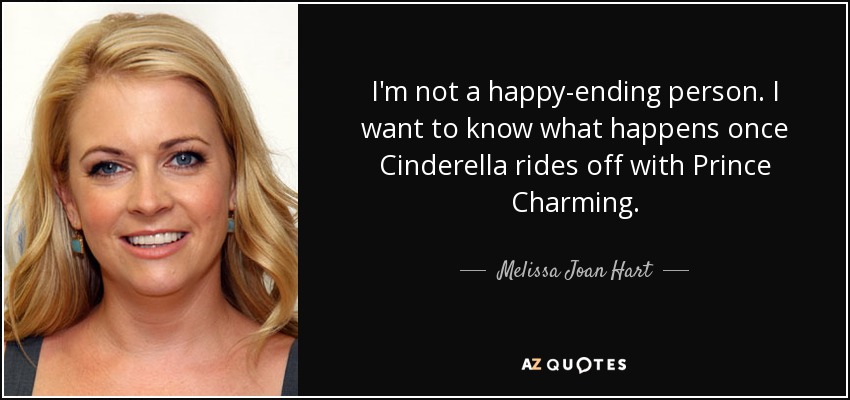 I'm not a happy-ending person. I want to know what happens once Cinderella rides off with Prince Charming. - Melissa Joan Hart