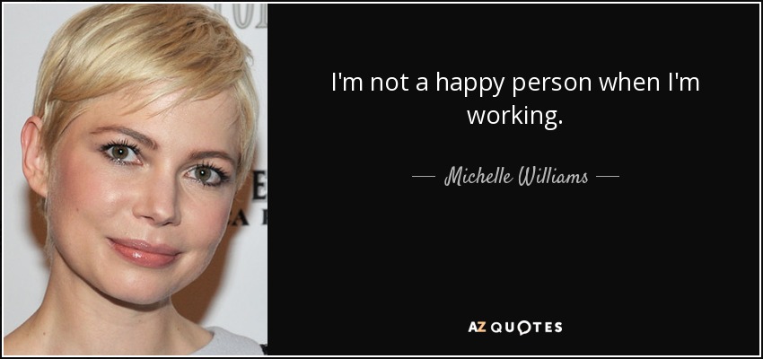 I'm not a happy person when I'm working. - Michelle Williams