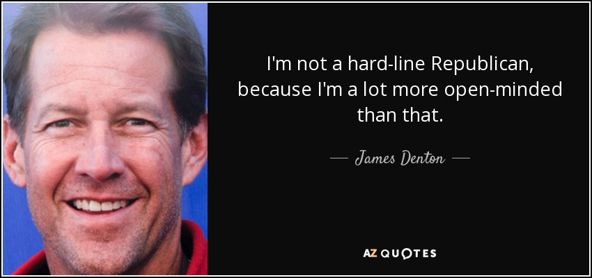 I'm not a hard-line Republican, because I'm a lot more open-minded than that. - James Denton