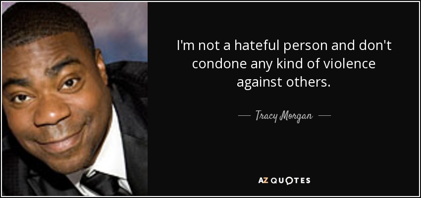 I'm not a hateful person and don't condone any kind of violence against others. - Tracy Morgan