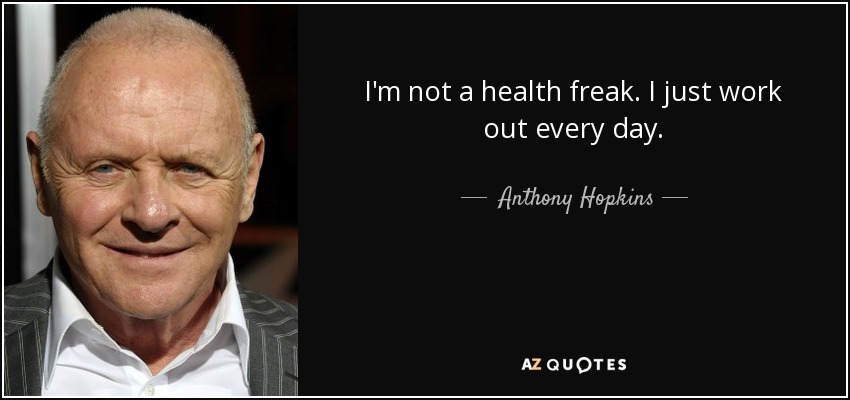 I'm not a health freak. I just work out every day. - Anthony Hopkins