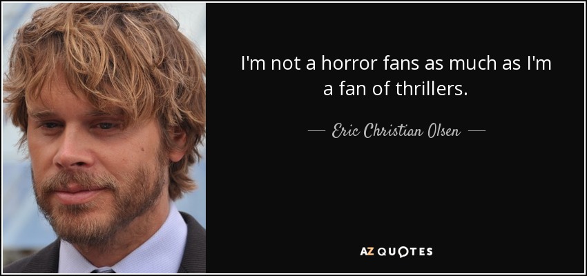 I'm not a horror fans as much as I'm a fan of thrillers. - Eric Christian Olsen