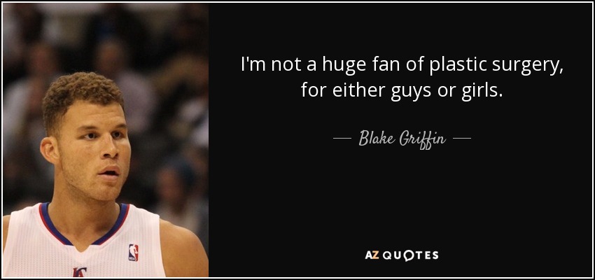 I'm not a huge fan of plastic surgery, for either guys or girls. - Blake Griffin