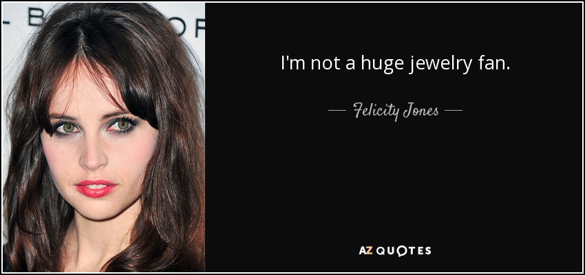 I'm not a huge jewelry fan. - Felicity Jones