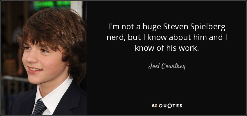 I'm not a huge Steven Spielberg nerd, but I know about him and I know of his work. - Joel Courtney