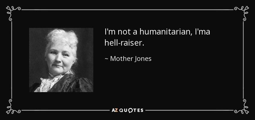 I'm not a humanitarian, I'ma hell-raiser. - Mother Jones